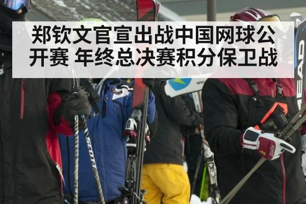 郑钦文官宣出战中国网球公开赛 年终总决赛积分保卫战